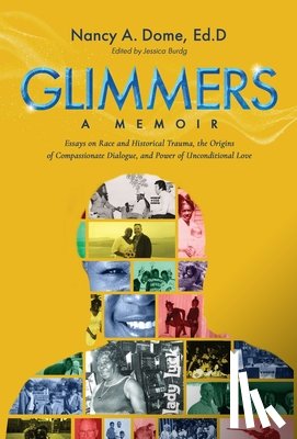 Dome Ed D., Nancy A. - Glimmers: Essays on Race and Historical Trauma, the Origins of Compassionate Dialogue, and Power of Unconditional Love