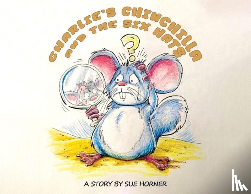 Horner, Sue - Charlie's Chinchilla and the Six Hats