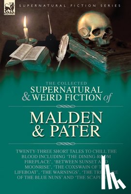 Malden, R. H. - The Collected Supernatural and Weird Fiction of Malden & Pater: Twenty-Three Short Tales to Chill the Blood Including 'The Dining-Room Fireplace', 'Be