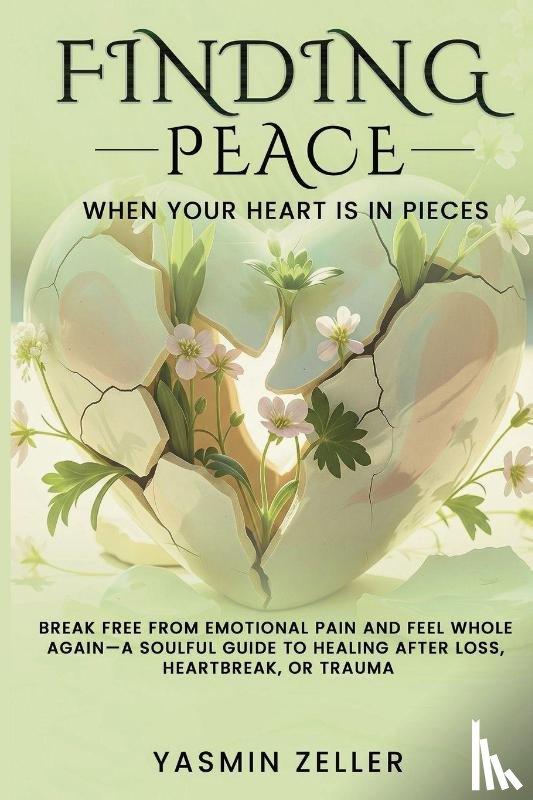 Zeller, Yasmin - Finding Peace When Your Heart Is in Pieces