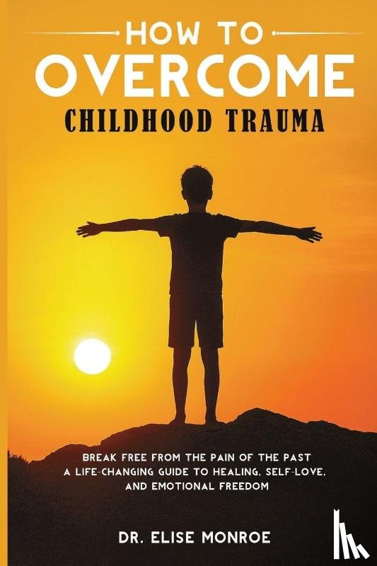 Monroe, Elise - How to Overcome Childhood Trauma