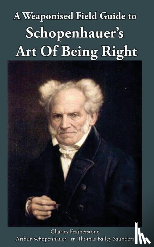 Featherstone, Charles, Schopenhauer, Arthur, Saunders, Thomas Bailey - A Weaponised Field Guide to Schopenhauer's Art of Being Right