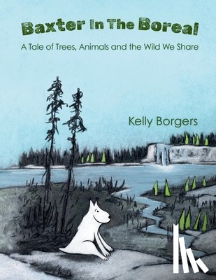 Borgers, Kelly - Baxter In The Boreal: A Tale of Trees, Animals and the Wild We Share
