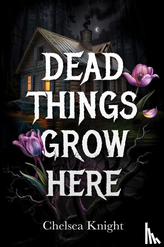 Knight, Chelsea - Dead Things Grow Here