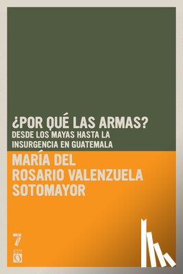 Valenzuela Sotomayor, Maria del Rosario - ¿Por Qué Las Armas?: Desde Los Maya a la Insurgencia En Guatemala
