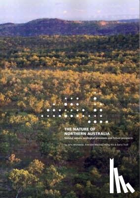 Woinarski, John - The Nature of Northern Australia: Its natural values, ecological processes and future prospects
