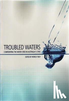 Troy, Patrick - Troubled Waters: Confronting the Water Crisis in Australia's Cities
