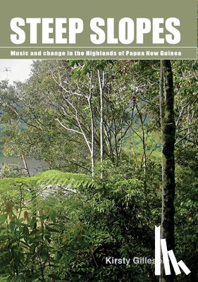 Gillespie, Kirsty - Steep Slopes: Music and change in the Highlands of Papua New Guinea
