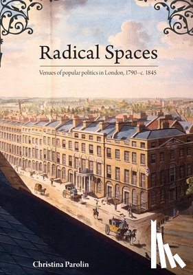 Parolin, Christina - Radical Spaces: Venues of popular politics in London, 1790-c. 1845