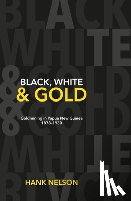 Nelson, Hank - Black, White and Gold: Goldmining in Papua New Guinea 1878-1930