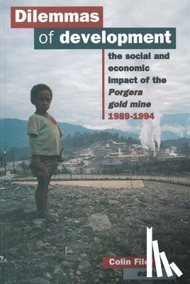 Filer, Colin - Dilemmas of Development: The social and economic impact of the Porgera gold mine