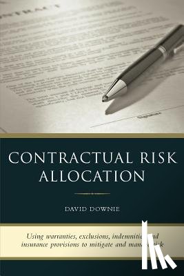 Downie, David - Contractual Risk Allocation: Using warranties, exclusions, indemnities and insurance provisions to mitigate and manage risk