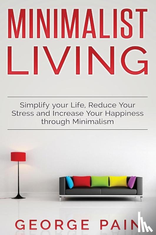 Pain, George - Simplify your Life, Reduce Your Stress and Increase Your Happiness through Minimalism