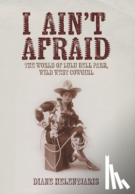 Helentjaris, Diane - I Ain't Afraid: The World of Lulu Bell Parr, Wild West Cowgirl