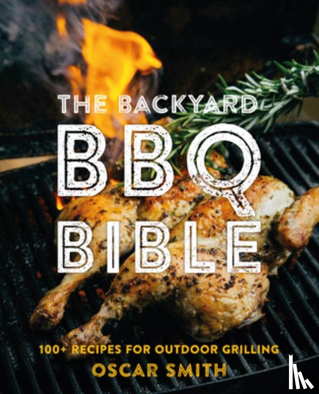 Smith, Oscar - The Backyard BBQ Bible: 100+ Recipes for Outdoor Grilling