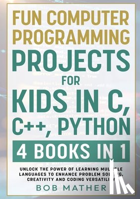 Mather, Bob - Fun Computer Programming Projects for Kids in C, C++, Python