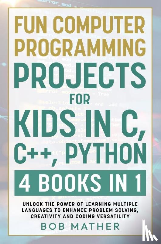 Mather, Bob - Fun Computer Programming Projects for Kids in C, C++, Python