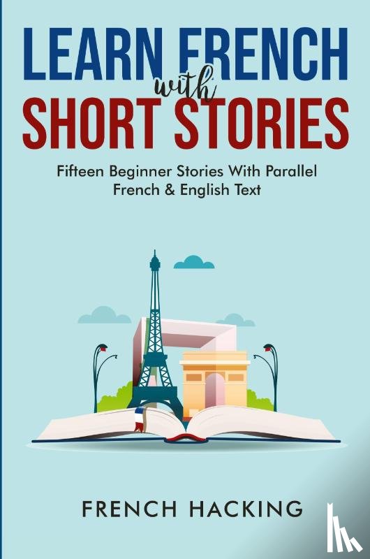 French Hacking - Learn French With Short Stories - Fifteen Beginner Stories With Parallel French And English Text