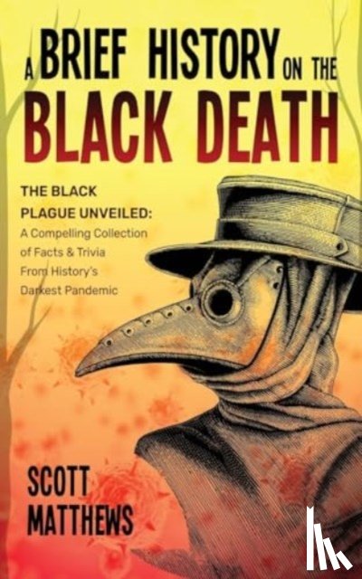 Matthews, Scott - A Brief History On The Black Death - The Black Plague Unveiled