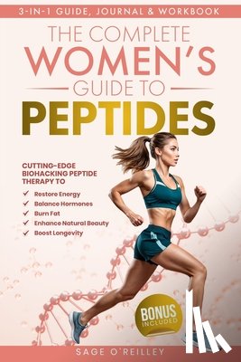 O'Reilley, Sage - The Complete Women's Guide to Peptides: Cutting-Edge Biohacking Peptide Therapy to Restore Energy, Balance Hormones, Burn Fat, Enhance Natural Beauty,