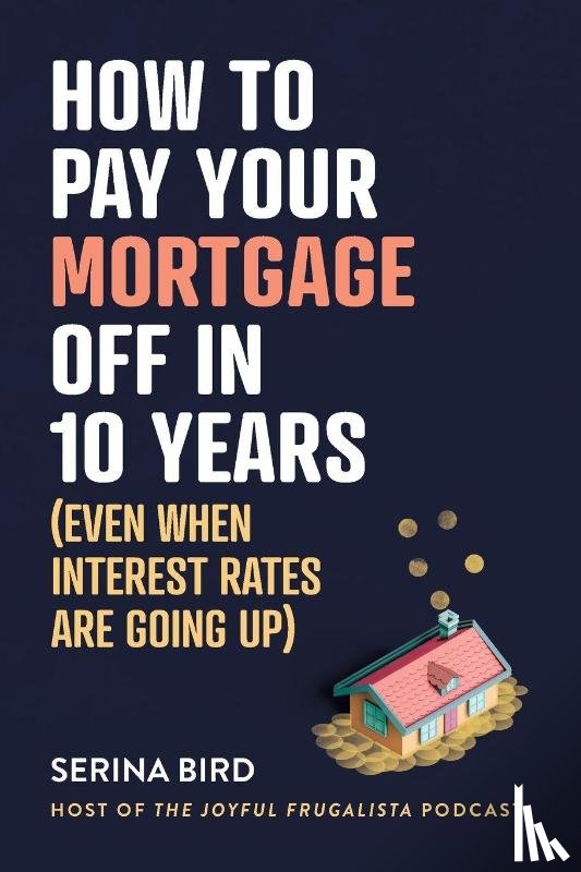 Bird, Serina - How to Pay Your Mortgage Off in 10 Years