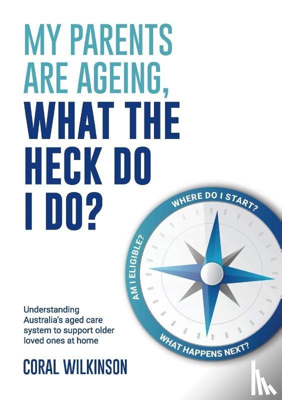 Wilkinson, Coral - My Parents Are Ageing, What the Heck Do I Do?