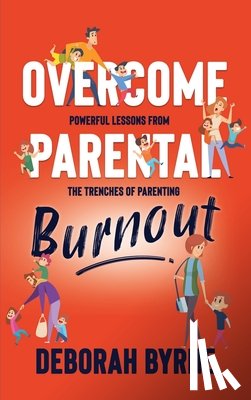 Byrne, Deborah - Overcome Parental Burnout: Powerful Lessons from the Trenches of Parenting