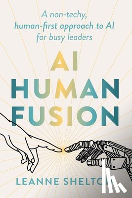 Shelton, Leanne - AI Human Fusion: A non-techy human-first approach to AI for busy leaders