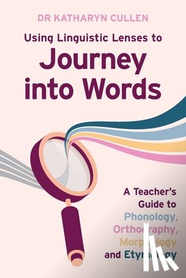 Cullen, Katharyn - Using Linguistic Lenses to Journey into Words: A Teacher's Guide to Phonology, Orthography, Morphology and Etymology