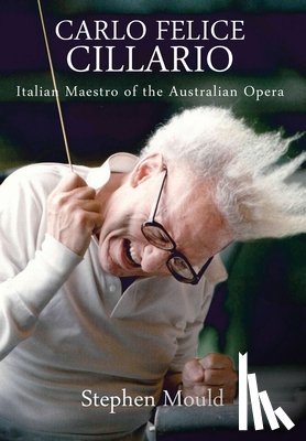Mould, Stephen - Carlo Felice Cillario: Italian Maestro of the Australian Opera