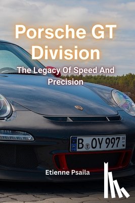 Psaila, Etienne - Porsche GT Division: The Legacy Of Speed And Precision