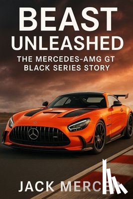 Mercer, Jack - Beast Unleashed: The Mercedes-AMG GT Black Series Story