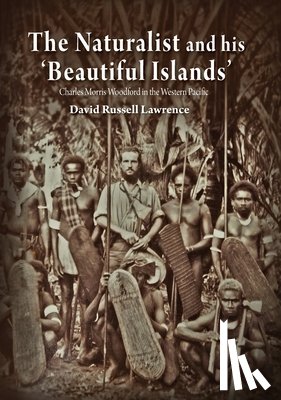 Lawrence, David Russell - The Naturalist and his 'Beautiful Islands': Charles Morris Woodford in the Western Pacific