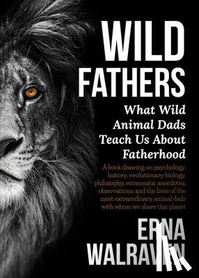 Walraven, Erna - Wild Fathers: What Wild Animal Dads Teach Us about Fatherhood