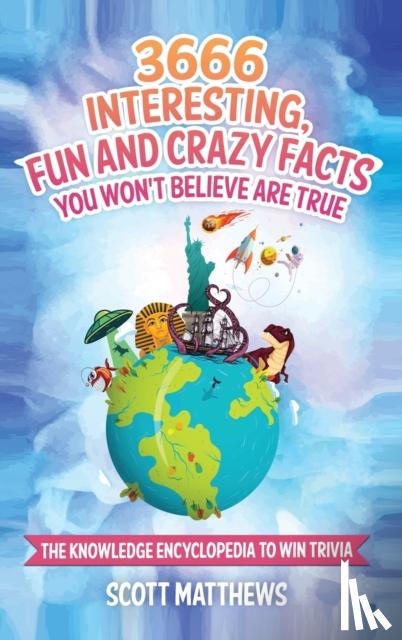 Matthews, Scott - 3666 Interesting, Fun And Crazy Facts You Won't Believe Are True - The Knowledge Encyclopedia To Win Trivia
