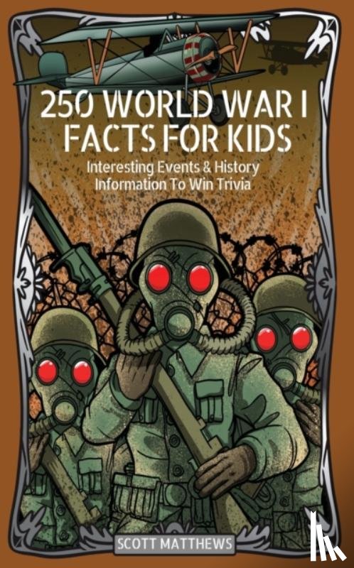 Scott Matthews - 250 World War 1 Facts For Kids - Interesting Events & History Information To Win Trivia