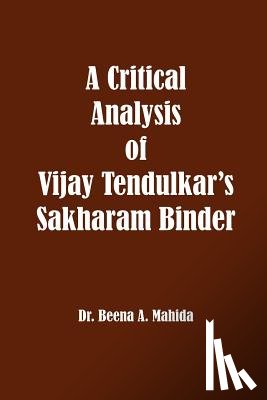 Mahida, Beena a. - A Critical Analysis of Vijay Tendulkar's Sakharam Binder