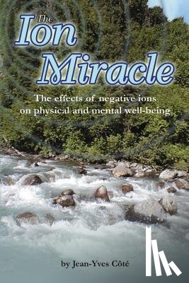 Cote, Violaine - The Ion Miracle: The effects of negative ions on physical and mental well-being
