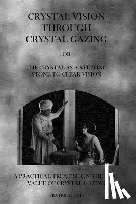 Achad, Frater - Crystal Vision Through Crystal Gazing: The Crystal as a Stepping Stone to Clear Vision