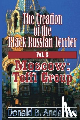Anderson, Donald B. - The Creation of the Black Russian Terrier: Moscow: Teffi Group