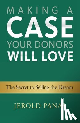 Panas, Jerold - Making a Case Your Donors Will Love: The Secret to Selling the Dream