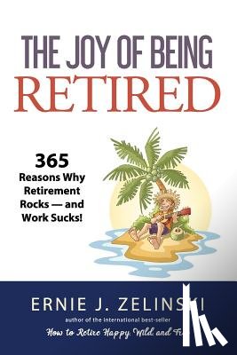Zelinski, Ernie J. - The Joy of Being Retired: 365 Reasons Why Retirement Rocks - and Work Sucks!