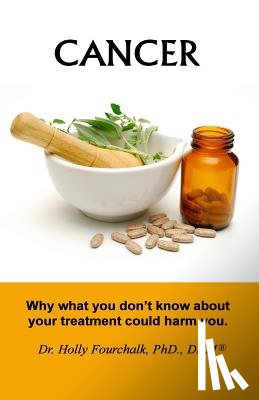 Fourchalk, Holly - Cancer: Why what you don't know about your treatment could harm you.