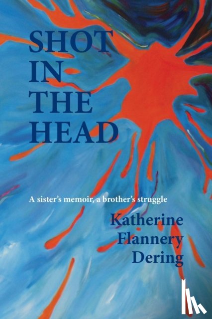 Flannery Dering, Katherine - Shot in the Head a Sister's Memoir, a Brother's Struggle
