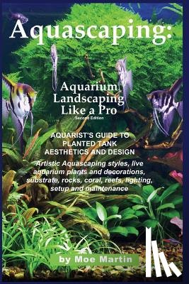 Martin, Moe - Aquascaping: Aquarium Landscaping Like a Pro, Second Edition: Aquarist's Guide to Planted Tank Aesthetics and Design