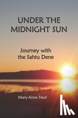 Neal, Mary-Anne - Under the Midnight Sun: Journey with the Sahtu Dene