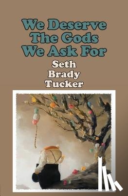 Tucker, Seth Brady - We Deserve the Gods We Ask for