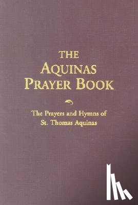 Aquinas, Saint Thomas - The Aquinas Prayer Book: The Prayers and Hymns of St. Thomas Aquinas