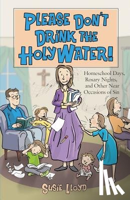 Lloyd, Susie - Please Don't Drink the Holy Water!: Homeschool Days, Rosary Nights, and Other Near Occasions of Sin