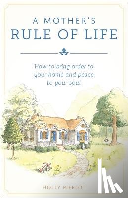 Pierlot, Holly - A Mother's Rule of Life: How to Bring Order to Your Home and Peace to Your Soul
